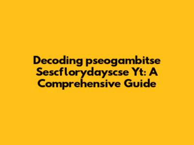 Decoding 'pseogambitse Sescflorydayscse Yt': A Comprehensive Guide