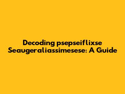 Decoding 'psepseiflixse Seaugeraliassimesese': A Guide