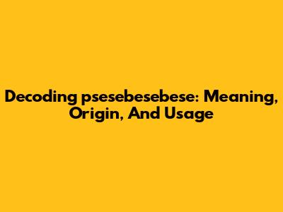 Decoding 'psesebesebese': Meaning, Origin, And Usage