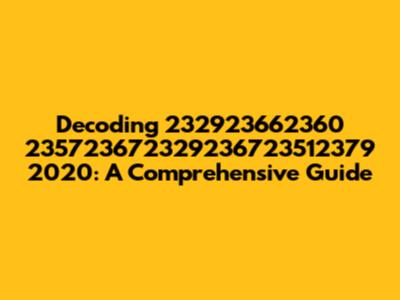Decoding 232923662360 235723672329236723512379 2020: A Comprehensive Guide