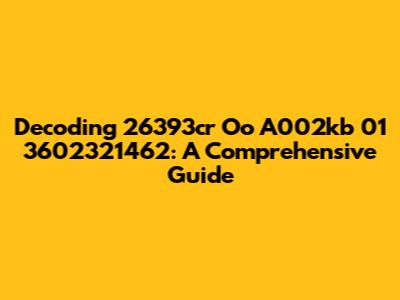 Decoding 26393cr Oo A002kb 01 3602321462: A Comprehensive Guide