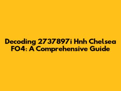 Decoding 2737897i Hnh Chelsea FO4: A Comprehensive Guide