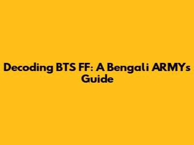 Decoding BTS FF: A Bengali ARMY's Guide