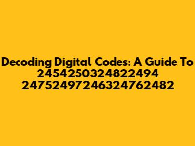 Decoding Digital Codes: A Guide To 2454250324822494 24752497246324762482