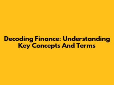 Decoding Finance: Understanding Key Concepts And Terms