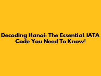 Decoding Hanoi: The Essential IATA Code You Need To Know!
