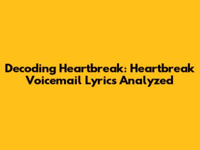 Decoding Heartbreak: 'Heartbreak Voicemail' Lyrics Analyzed