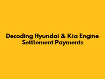 Decoding Hyundai & Kia Engine Settlement Payments