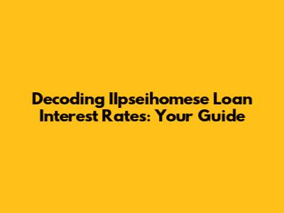 Decoding IIpseihomese Loan Interest Rates: Your Guide