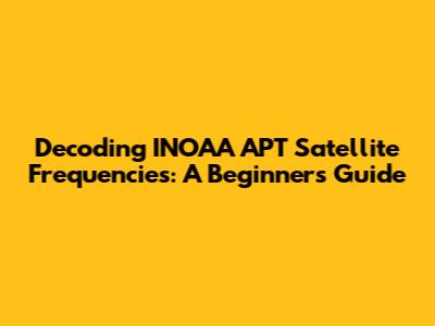 Decoding INOAA APT Satellite Frequencies: A Beginner's Guide