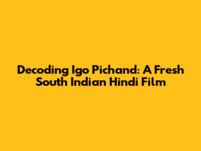 Decoding Igo Pichand: A Fresh South Indian Hindi Film
