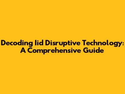 Decoding Iid Disruptive Technology: A Comprehensive Guide