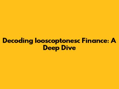 Decoding Iooscoptonesc Finance: A Deep Dive