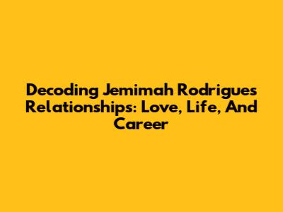 Decoding Jemimah Rodrigues' Relationships: Love, Life, And Career
