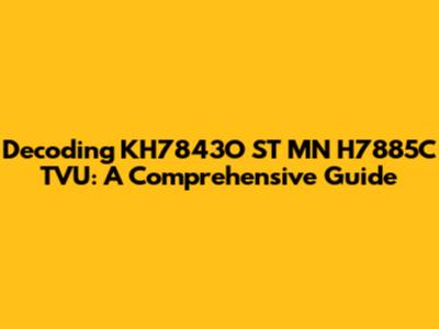 Decoding KH7843O ST MN H7885C TVU: A Comprehensive Guide