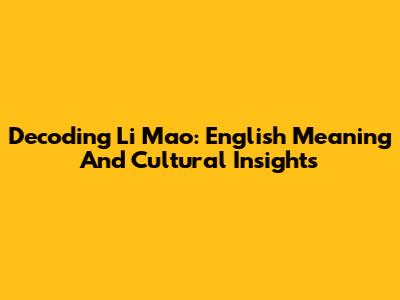 Decoding Li Mao: English Meaning And Cultural Insights