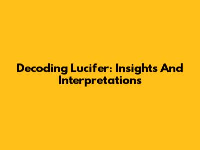 Decoding Lucifer: Insights And Interpretations