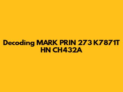 Decoding MARK PRIN 273 K7871T HN CH432A