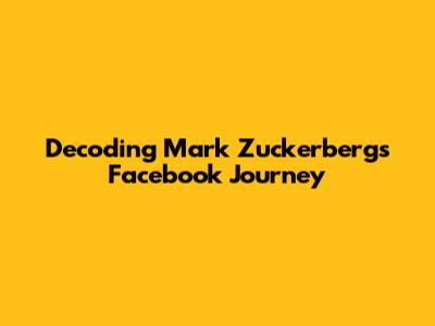 Decoding Mark Zuckerberg's Facebook Journey