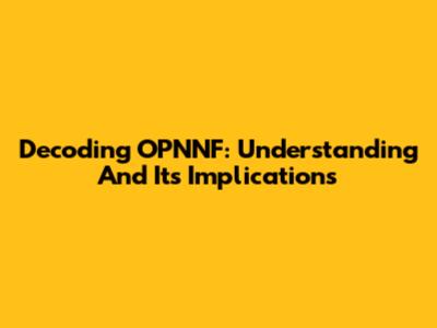 Decoding OPNNF: Understanding And Its Implications