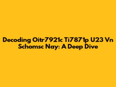 Decoding Oitr7921c Ti7871p U23 Vn Schomsc Nay: A Deep Dive