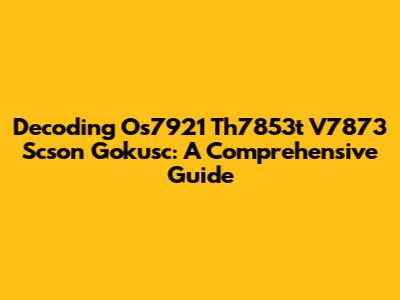 Decoding Os7921 Th7853t V7873 Scson Gokusc: A Comprehensive Guide