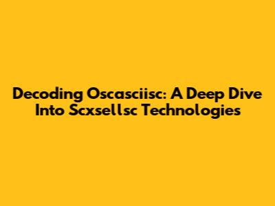 Decoding Oscasciisc: A Deep Dive Into Scxsellsc Technologies