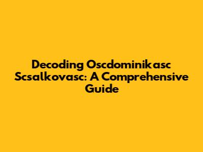 Decoding Oscdominikasc Scsalkovasc: A Comprehensive Guide