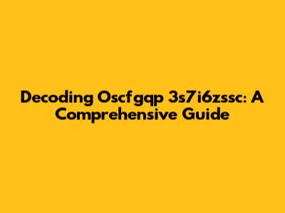 Decoding Oscfgqp 3s7i6zssc: A Comprehensive Guide
