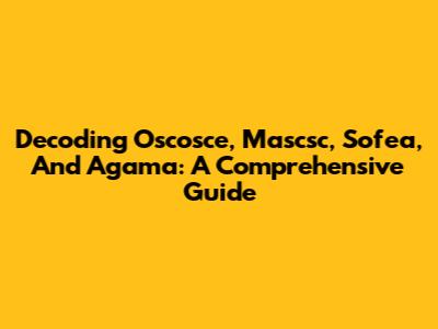 Decoding Oscosce, Mascsc, Sofea, And Agama: A Comprehensive Guide