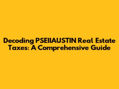 Decoding PSEIIAUSTIN Real Estate Taxes: A Comprehensive Guide