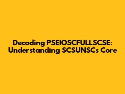 Decoding PSEIOSCFULLSCSE: Understanding SCSUNSC's Core