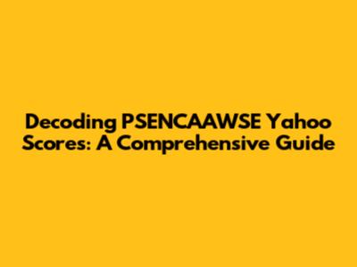 Decoding PSENCAAWSE Yahoo Scores: A Comprehensive Guide