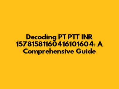 Decoding PT PTT INR 15781581160416101604: A Comprehensive Guide