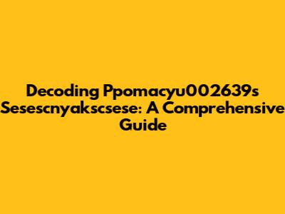 Decoding Ppomacyu002639s Sesescnyakscsese: A Comprehensive Guide