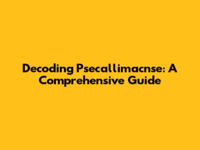Decoding Psecallimacnse: A Comprehensive Guide