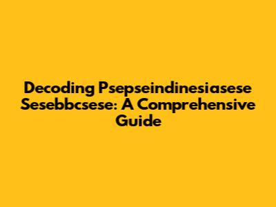 Decoding Psepseindinesiasese Sesebbcsese: A Comprehensive Guide