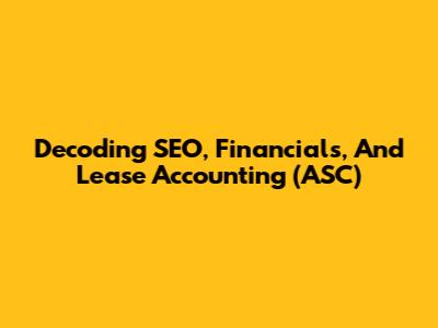 Decoding SEO, Financials, And Lease Accounting (ASC)
