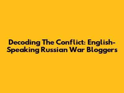 Decoding The Conflict: English-Speaking Russian War Bloggers