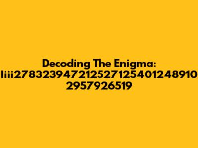 Decoding The Enigma: Iiii278323947212527125401248910 2957926519