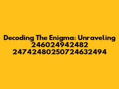 Decoding The Enigma: Unraveling 246024942482 24742480250724632494