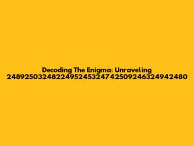 Decoding The Enigma: Unraveling 2489250324822495245324742509246324942480