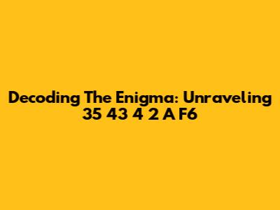 Decoding The Enigma: Unraveling 35 43 4 2 A F6