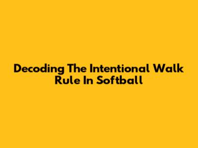 Decoding The Intentional Walk Rule In Softball
