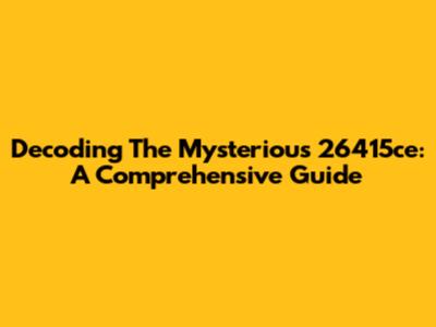 Decoding The Mysterious 26415ce: A Comprehensive Guide