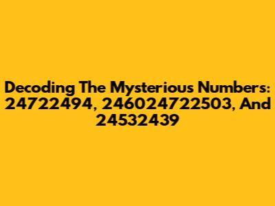 Decoding The Mysterious Numbers: 24722494, 246024722503, And 24532439