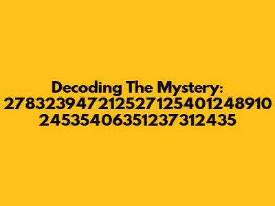 Decoding The Mystery: 278323947212527125401248910 24535406351237312435
