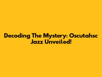 Decoding The Mystery: Oscutahsc Jazz Unveiled!