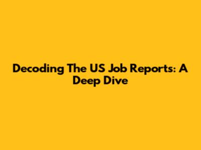 Decoding The US Job Reports: A Deep Dive