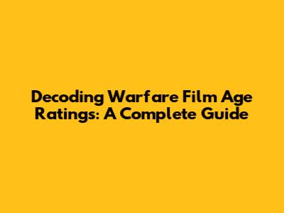 Decoding Warfare Film Age Ratings: A Complete Guide